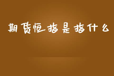 期货恒指是指什么_https://m.fansifence.com_贵金属行情_第1张