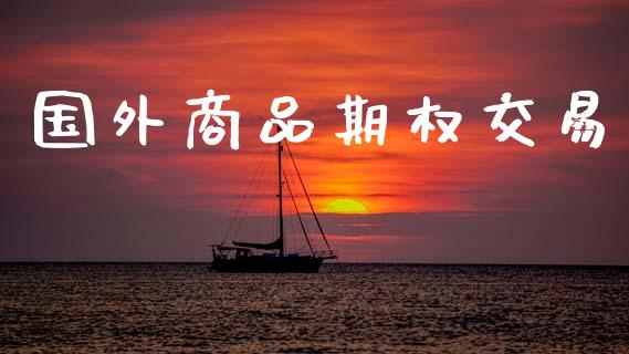 国外商品期权交易_https://m.fansifence.com_个股行情_第1张
