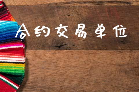 合约交易单位_https://m.fansifence.com_个股行情_第1张