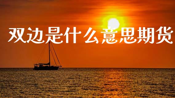 双边是什么意思期货_https://m.fansifence.com_公募基金_第1张