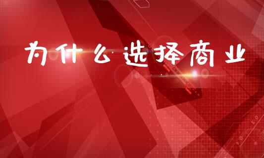 为什么选择商业_https://m.fansifence.com_个股行情_第1张