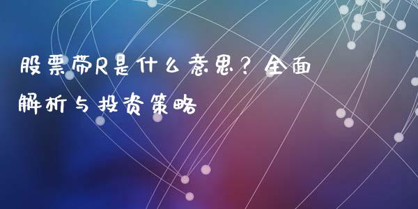 股票带R是什么意思？全面解析与投资策略_https://m.fansifence.com_个股行情_第1张