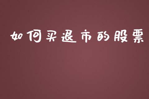 如何买退市的股票_https://m.fansifence.com_消费金融_第1张