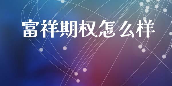 富祥期权怎么样_https://m.fansifence.com_个股行情_第1张