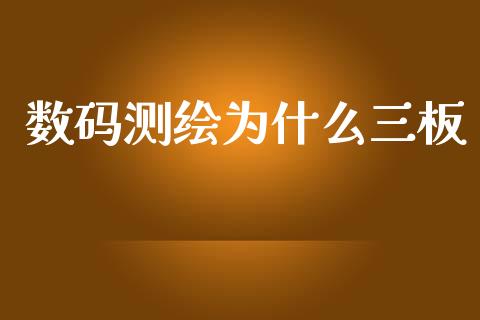 数码测绘为什么三板_https://m.fansifence.com_公募基金_第1张