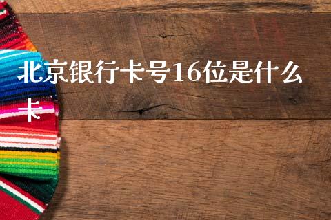 北京银行卡号16位是什么卡_https://m.fansifence.com_贵金属行情_第1张
