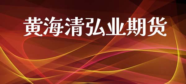 黄海清弘业期货_https://m.fansifence.com_个股行情_第1张