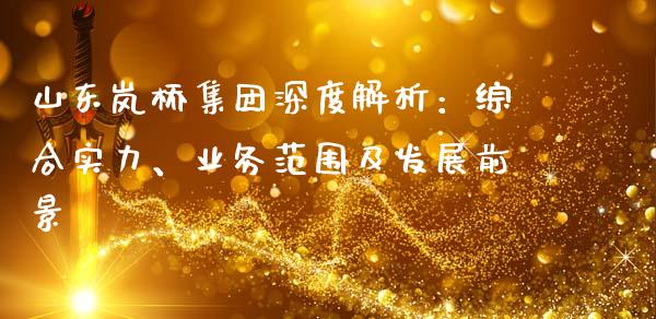 山东岚桥集团深度解析：综合实力、业务范围及发展前景_https://m.fansifence.com_个股行情_第1张