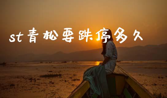 st青松要跌停多久_https://m.fansifence.com_公募基金_第1张