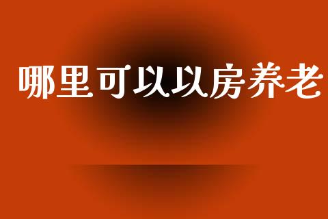 哪里可以以房养老_https://m.fansifence.com_公募基金_第1张