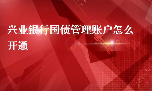 兴业银行国债管理账户怎么开通_https://m.fansifence.com_贵金属行情_第1张