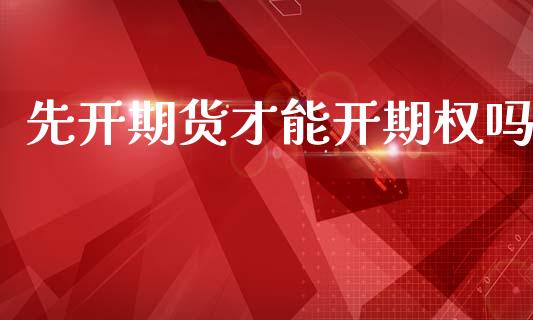 先开期货才能开期权吗_https://m.fansifence.com_公募基金_第1张