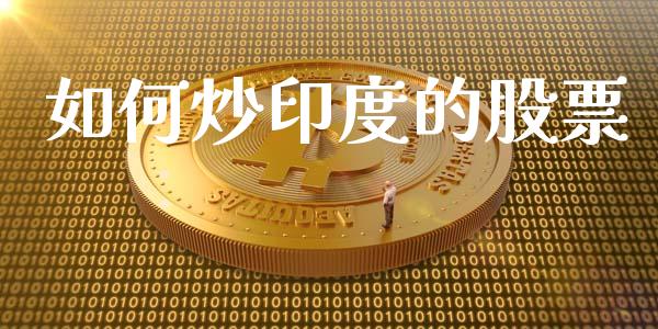 如何炒印度的股票_https://m.fansifence.com_贵金属行情_第1张
