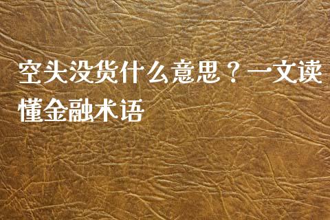 空头没货什么意思？一文读懂金融术语_https://m.fansifence.com_贵金属行情_第1张