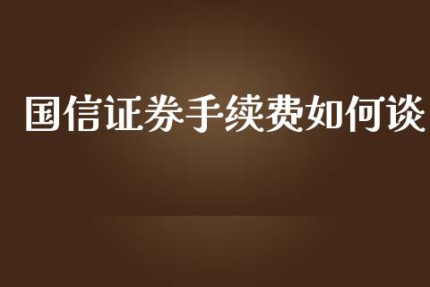 国信证券手续费如何谈_https://m.fansifence.com_个股行情_第1张