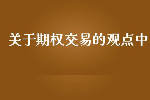 关于期权交易的观点中_https://m.fansifence.com_个股行情_第1张