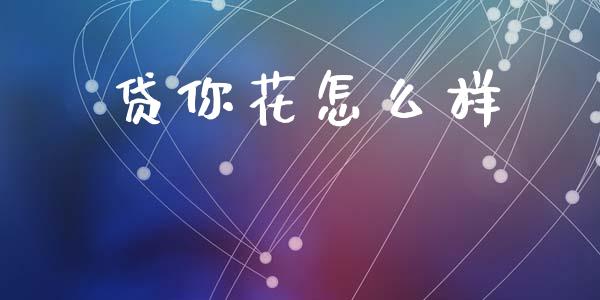 贷你花怎么样_https://m.fansifence.com_个股行情_第1张
