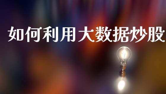 如何利用大数据炒股_https://m.fansifence.com_个股行情_第1张