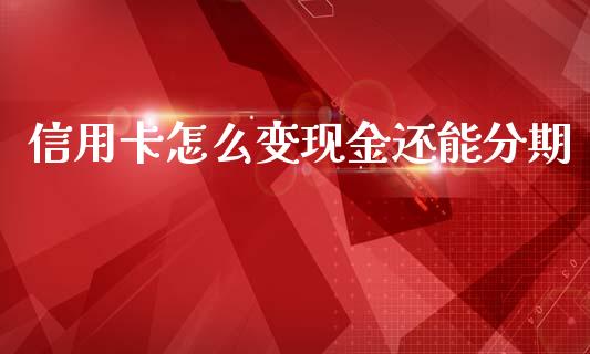 信用卡怎么变现金还能分期_https://m.fansifence.com_个股行情_第1张