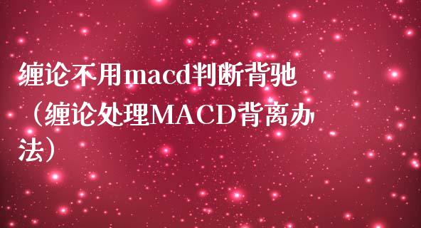 缠论不用macd判断背驰（缠论处理MACD背离办法）_https://m.fansifence.com_贵金属行情_第1张