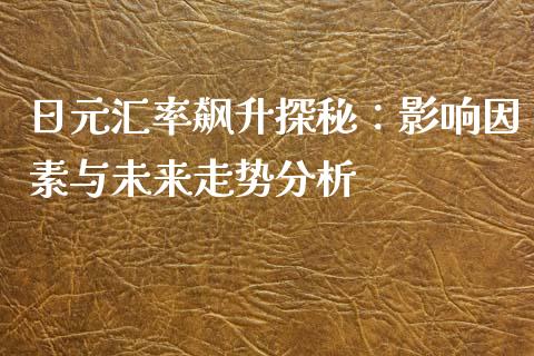 日元汇率飙升探秘：影响因素与未来走势分析_https://m.fansifence.com_消费金融_第1张