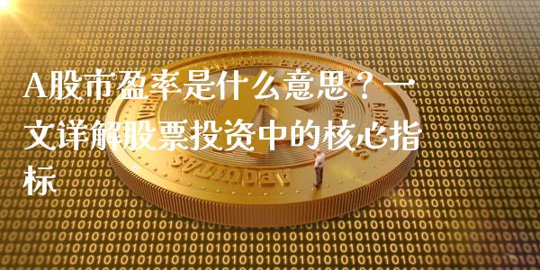 A股市盈率是什么意思？一文详解股票投资中的核心指标_https://m.fansifence.com_消费金融_第1张