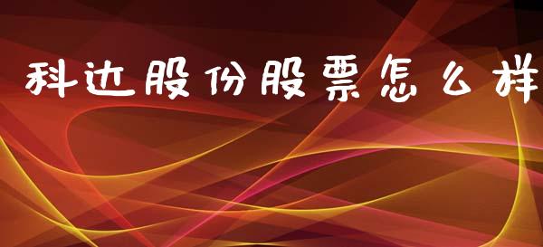 科达股份股票怎么样_https://m.fansifence.com_个股行情_第1张