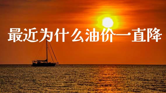 最近为什么油价一直降_https://m.fansifence.com_公募基金_第1张