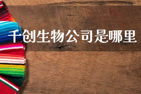 千创生物公司是哪里_https://m.fansifence.com_贵金属行情_第1张