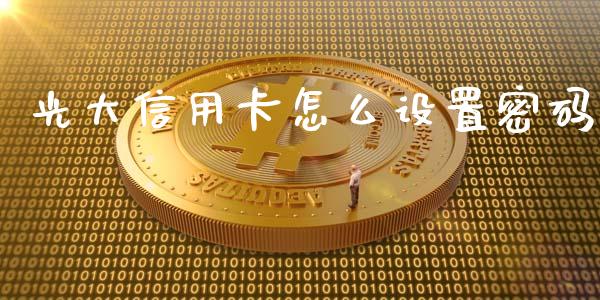光大信用卡怎么设置密码_https://m.fansifence.com_个股行情_第1张
