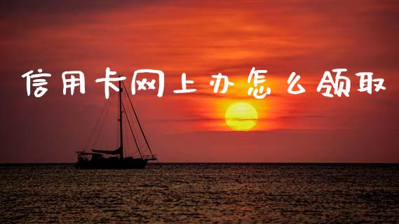 信用卡网上办怎么领取_https://m.fansifence.com_个股行情_第1张