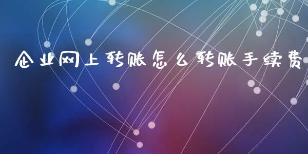 企业网上转账怎么转账手续费_https://m.fansifence.com_贵金属行情_第1张