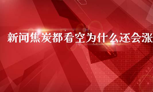 新闻焦炭都看空为什么还会涨_https://m.fansifence.com_贵金属行情_第1张
