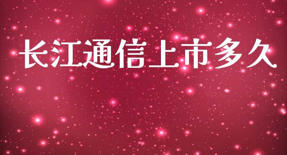 长江通信上市多久_https://m.fansifence.com_个股行情_第1张