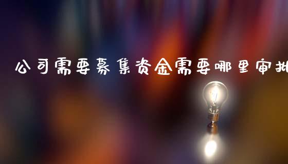 公司需要募集资金需要哪里审批_https://m.fansifence.com_贵金属行情_第1张
