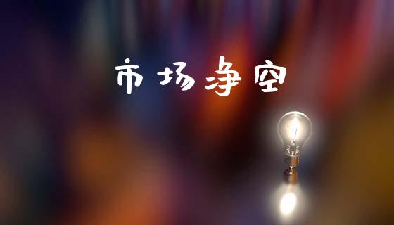 市场净空_https://m.fansifence.com_个股行情_第1张