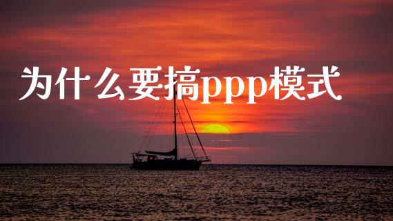 为什么要搞ppp模式_https://m.fansifence.com_个股行情_第1张