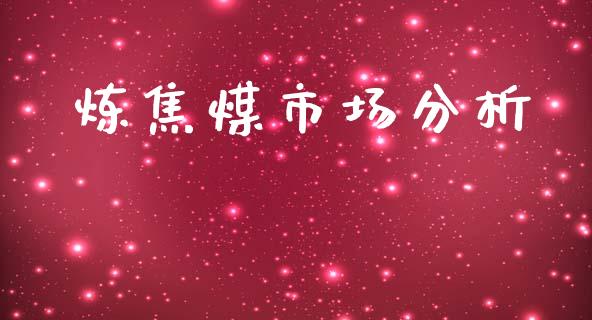 炼焦煤市场分析_https://m.fansifence.com_公募基金_第1张