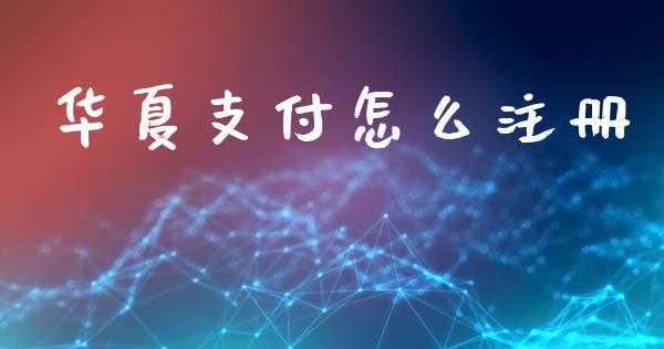 华夏支付怎么注册_https://m.fansifence.com_贵金属行情_第1张