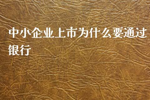 中小企业上市为什么要通过银行_https://m.fansifence.com_贵金属行情_第1张