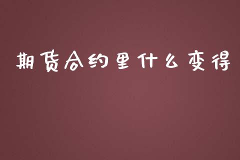 期货合约里什么变得_https://m.fansifence.com_个股行情_第1张