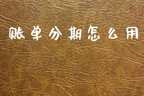 账单分期怎么用_https://m.fansifence.com_贵金属行情_第1张