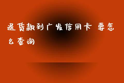 退货款到广发信用卡 要怎么查询_https://m.fansifence.com_个股行情_第1张