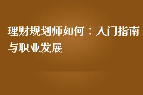 理财规划师如何:入门指南与职业发展_贵金属行情_第1张_个股行情_消费金融_贵金属行情_公募基金 理财规划师如何:入门指南与职业发展_https://m.fansifence.com_贵金属行情_第1张