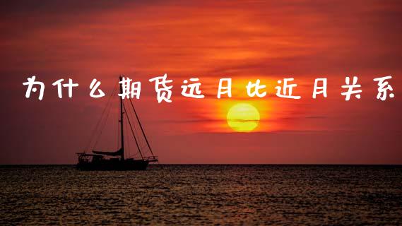 为什么期货远月比近月关系_https://m.fansifence.com_个股行情_第1张
