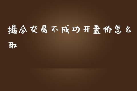 撮合交易不成功开盘价怎么取_https://m.fansifence.com_个股行情_第1张
