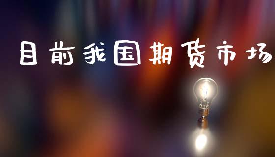 目前我国期货市场_https://m.fansifence.com_贵金属行情_第1张