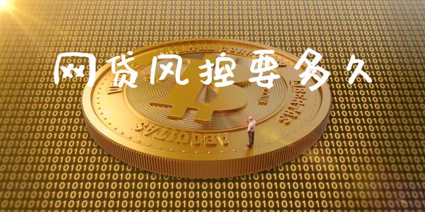 网贷风控要多久_https://m.fansifence.com_个股行情_第1张