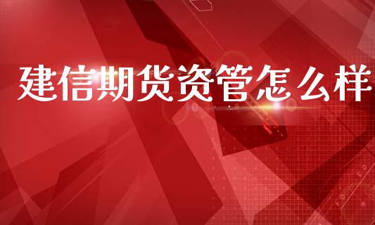 建信期货资管怎么样_https://m.fansifence.com_个股行情_第1张