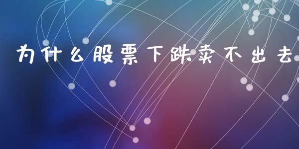 为什么股票下跌卖不出去_https://m.fansifence.com_公募基金_第1张